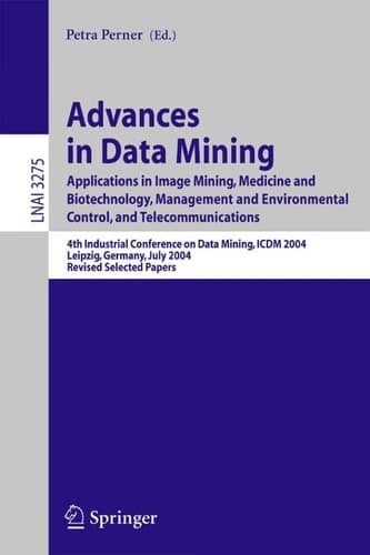 Advances in Data Mining Applications in Image Mining, Medicine and Biotechnology, Management and Environmental Control, and Telecommunications; 4th Industrial Conference on Data Mining, ICDM 2004, Leipzig, Germany, July 4-7, 2004, Revised Selected Papers