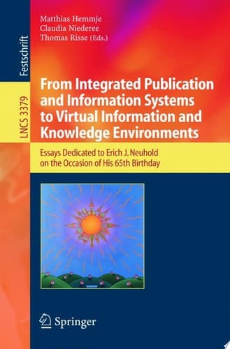 From Integrated Publication and Information Systems to Information and Knowledge Environments Essays Dedicated to Erich J. Neuhold on the Occasion of His 65th Birthday
