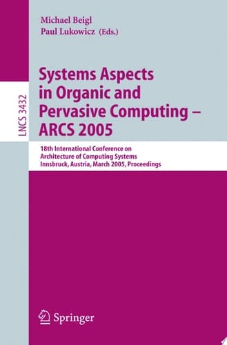 Systems Aspects in Organic and Pervasive Computing - ARCS 2005 18th International Conference on Architecture of Computing Systems, Innsbruck, Austria, March 14-17, 2005, Proceedings