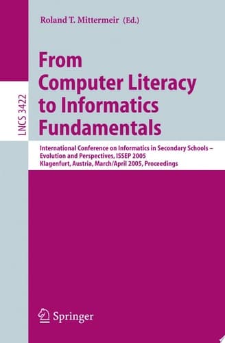 From Computer Literacy to Informatics Fundamentals International Conference on Informatics in Secondary Schools -- Evolution and Perspectives, ISSEP 2005, Klagenfurt, Austria, March 30-April 1, 2005, Proceedings