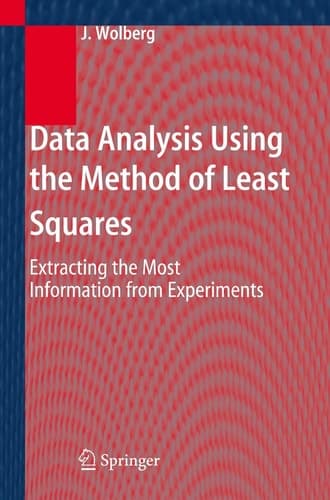 Data Analysis Using the Method of Least Squares Extracting the Most Information from Experiments