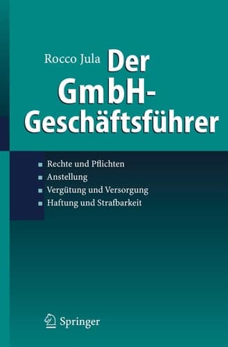 Der GmbH-Geschäftsführer Rechte und Pflichten, Anstellung, Vergütung und Versorgung, Haftung und Strafbarkeit