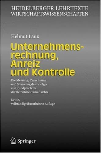 Unternehmensrechnung, Anreiz und Kontrolle Die Messung, Zurechnung und Steuerung des Erfolges als Grundprobleme der Betriebswirtschaftslehre