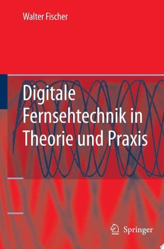 Digitale Fernsehtechnik in Theorie und Praxis MPEG-Basiscodierung, DVB-, DAB-, ATSC-Übertragungstechnik, Messtechnik