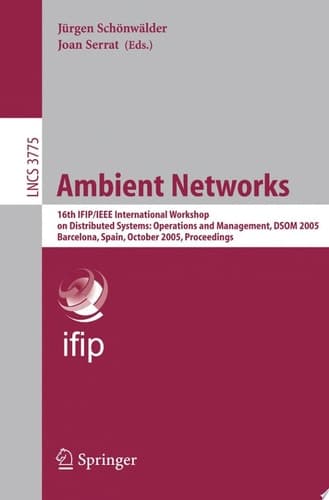 Ambient Networks 16th IFIP/IEEE International Workshop on Distributed Systems: Operations and Management, DSOM 2005, Barcelona, Spain, October 24-26, 2005, Proceedings