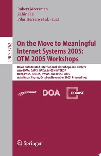 On the Move to Meaningful Internet Systems 2005 OTM 2005 Workshops; OTM Confederated International Workshops and Posters, AWeSOME, CAMS, GADA, MIOS+INTEROP, ORM, PhDS, SeBGIS; SWWS, and WOSE 2005 2004; Agia Napa, Cyprus, October 31 - November 4, 2005; Proceedings