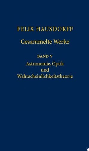 Felix Hausdorff - Gesammelte Werke Band 5 Astronomie, Optik und Wahrscheinlichkeitstheorie