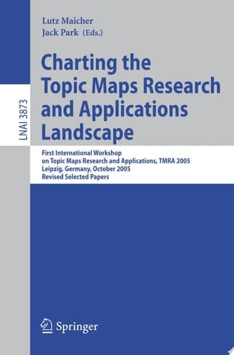 Charting the Topic Maps Research and Applications Landscape First International Workshop on Topic Map Research and Applications, TMRA 2005, Leipzig, Germany, October 6-7, 2005, Revised Selected Papers