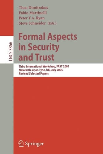Formal Aspects in Security and Trust: Third International Workshop, FAST 2005, Newcastle upon Tyne, UK, July 18-19, 2005, Revised Selected Papers (Lecture Notes in Computer Science, 3866)