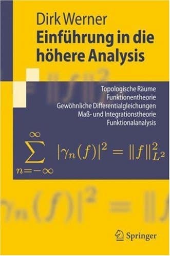 Einführung in die höhere Analysis topologische Räume, Funktionentheorie, gewöhnliche Differentialgleichungen, Mass- und Integrationstheorie, Funktionalanalysis