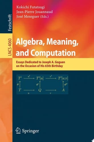 Algebra, Meaning, and Computation Essays Dedicated to Joseph A. Goguen on the Occasion of His 65th Birthday