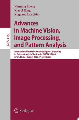 Advances in Machine Vision, Image Processing, and Pattern Analysis International Workshop on Intelligent Computing in Pattern Analysis/Synthesis, IWICPAS 2006, Xi'an, China, August 26-27, 2006, Proceedings
