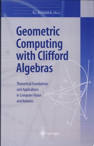 Geometric Computing with Clifford Algebras Theoretical Foundations and Applications in Computer Vision and Robotics