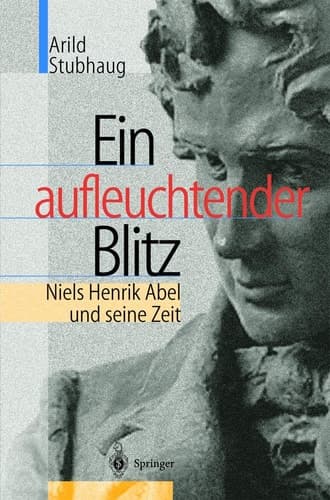 Ein aufleuchtender Blitz Niels Henrik Abel und seine Zeit