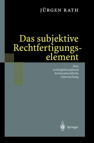 Das subjektive Rechtfertigungselement Zur kriminalrechtlichen Relevanz eines subjektiven Elements in der Ebene des Unrechtsausschlusses — auf der Grundlage einer Rechtsphilosophie im normativen Horizont des Seins. Eine rechtsphilosophisch-kriminalrechtliche Untersuchung