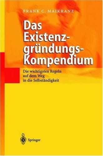 Das Existenzgründungs-Kompendium Die wichtigsten Regeln auf dem Weg in die Selbstständigkeit