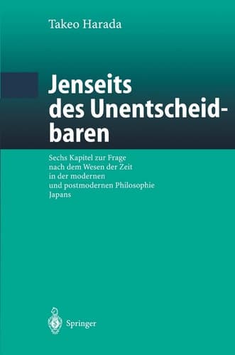 Jenseits des Unentscheidbaren Sechs Kapitel zur Frage nach dem Wesen der Zeit in der modernen und postmodernen Philosophie Japans