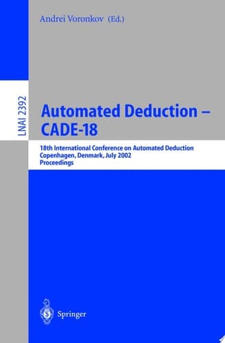 Automated Deduction - CADE-18 18th International Conference on Automated Deduction, Copenhagen, Denmark, July 27-30, 2002 Proceedings