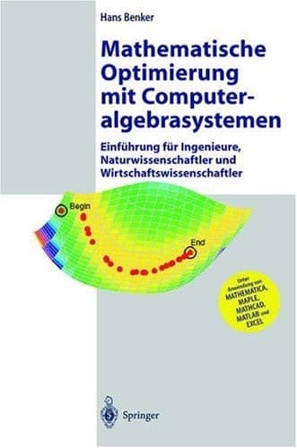Mathematische Optimierung mit Computeralgebrasystemen Einführung für Ingenieure, Naturwissenschaflter und Wirtschaftswissenschaftler unter Anwendung von MATHEMATICA, MAPLE, MATHCAD, MATLAB und EXCEL