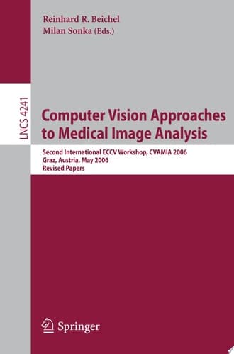 Computer Vision Approaches to Medical Image Analysis Second International ECCV Workshop, CVAMIA 2006, Graz, Austria, May 12, 2006, Revised Papers