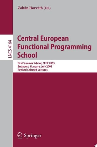 Central European Functional Programming School First Central European Summer School, CEFP 2005, Budapest, Hungary, July 4-15, 2005, Revised Selected Lectures