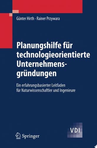 Planungshilfe für technologieorientierte Unternehmensgründungen Ein erfahrungsbasierter Leitfaden für Naturwissenschaftler und Ingenieure