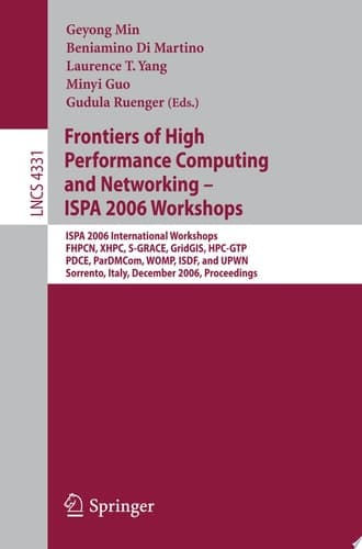 Frontiers of High Performance Computing and Networking ISPA 2006 Workshops : ISPA 2006 International Workshops, FHPCN, XHPC, S-GRACE, GridGIS, HPC-GTP, PDCE, ParDMCom, WOMP, ISDF, and UPWN, Sorrento, Italy, December 4-7, 2006 : Proceedings