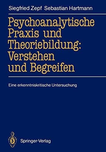 Psychoanalytische Praxis und Theoriebildung: Verstehen und Begreifen Eine erkenntniskritische Untersuchung
