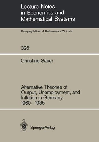 Alternative Theories of Output, Unemployment, and Inflation in Germany: 1960–1985 (Lecture Notes in Economics and Mathematical Systems, 326)