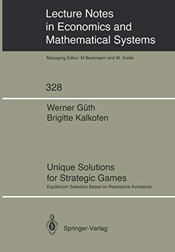 Unique Solutions for Strategic Games: Equilibrium Selection Based on Resistance Avoidance (Lecture Notes in Economics and Mathematical Systems, 328)