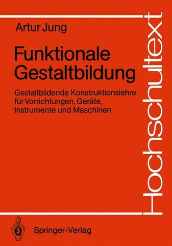 Funktionale Gestaltbildung Gestaltbildende Konstruktionslehre für Vorrichtungen, Geräte, Instrumente und Maschinen