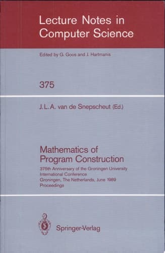 Mathematics of Program Construction 375th Anniversary of the Groningen University. International Conference, Groningen, The Netherlands, June 26-30, 1989 Proceedings