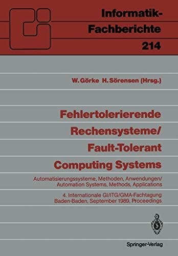 Fehlertolerierende Rechensysteme / Fault-tolerant Computing Systems Automatisierungssysteme, Methoden, Anwendungen / Automation Systems, Methods, Applications 4. Internationale GI/ITG/GMA-Fachtagung 4th International GI/ITG/GMA Conference Baden-Baden, 20.–22. September 1989, Proceedings