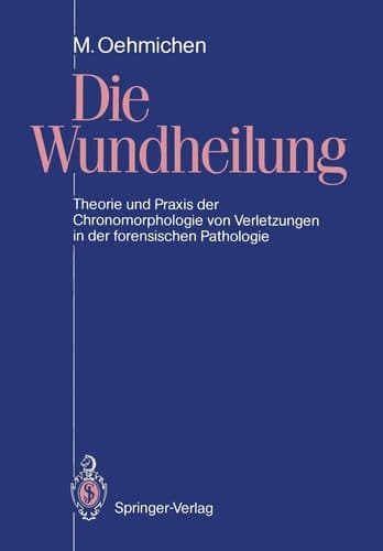 Die Wundheilung Theorie und Praxis der Chronomorphologie von Verletzungen in der forensischen Pathologie
