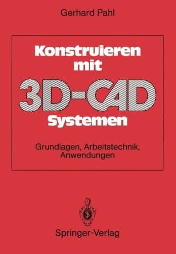 Konstruieren mit 3D-CAD-Systemen Grundlagen, Arbeitstechnik, Anwendungen