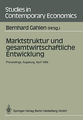 Marktstruktur und gesamtwirtschaftliche Entwicklung: Proceedings des Workshops „Marktstruktur und gesamtwirtschaftliche Entwicklung“, Augsburg, 5.–7. ... in Contemporary Economics) (German Edition)