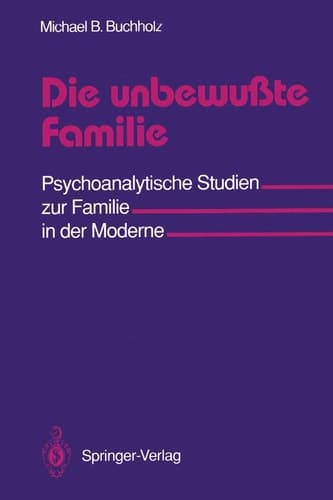 Die unbewußte Familie Psychoanalytische Studien zur Familie in der Moderne