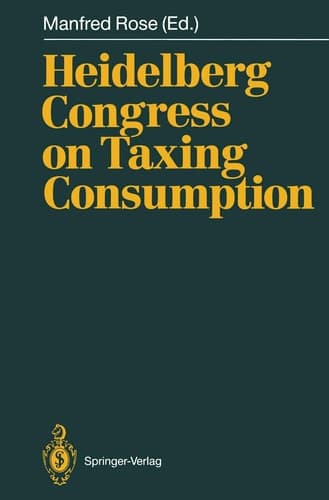 Heidelberg Congress on Taxing Consumption Proceedings of the International Congress on Taxing Consumption, Held at Heidelberg, June 28–30, 1989