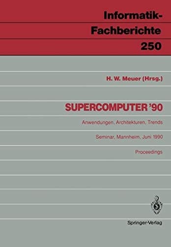 Supercomputer ’90: Anwendungen, Architekturen, Trends Mannheim, 21.–23. Juni 1990 (Informatik-Fachberichte, 250) (German Edition)
