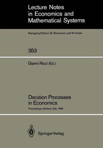 Decision Processes in Economics: Proceedings of the VI Italian Conference on Game Theory, Held in Modena, Italy, October 9–10, 1989 (Lecture Notes in Economics and Mathematical Systems, 353)