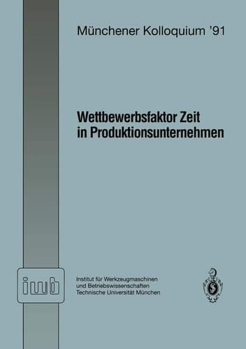 Wettbewerbsfaktor Zeit in Produktionsunternehmen Referate des Münchener Kolloquiums ’91 Institut für Werkzeugmaschinen und Betriebswissenschaften Technische Universität München 28. Februar / 1. März 1991