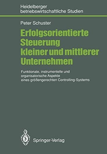 Erfolgsorientierte Steuerung kleiner und mittlerer Unternehmen Funktionale, instrumentelle und organisatorische Aspekte eines größengerechten Controlling-Systems