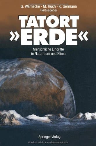 Tatort Erde: Menschliche Eingriffe in Naturraum Und Klima (German Edition)
