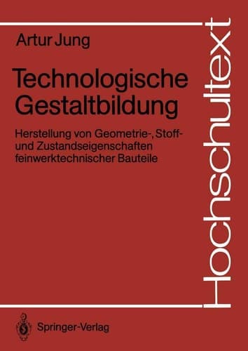 Technologische Gestaltbildung Herstellung von Geometrie-, Stoff- und Zustandseigenschaften feinwerktechnischer Bauteile