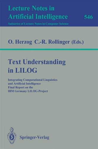Text Understanding in LILOG: Integrating Computational Linguistics and Artificial Intelligence. Final Report on the IBM Germany LILOG-Project (Lecture Notes in Computer Science, 546)