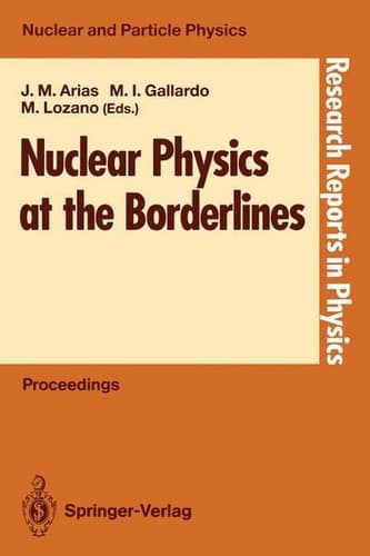 Nuclear Physics at the Borderlines: Proceedings of the Fourth International Summer School, Sponsored by the Universidad Hispano-Americana, Santa María ... 17–29, 1991 (Research Reports in Physics)