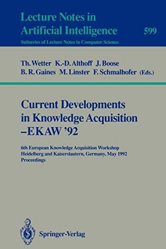 Current Developments in Knowledge Acquisition - EKAW'92: 6th European Knowledge Acquisition Workshop, Heidelberg and Kaiserslautern, Germany, May ... (Lecture Notes in Computer Science, 599)