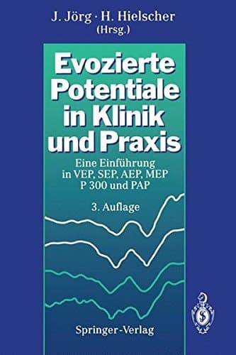 Evozierte Potentiale in Klinik und Praxis Eine Einführung in VEP, SEP, AEP, MEP, P300 und PAP