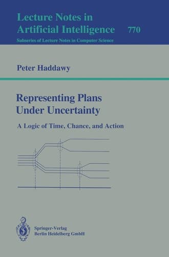 Representing Plans Under Uncertainty: A Logic of Time, Chance, and Action (Lecture Notes in Computer Science, 770)