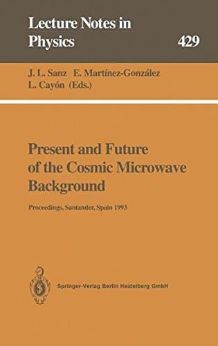 Present and Future of the Cosmic Microwave Background: Proceedings of the Workshop Held in Santander, Spain, 28 June – 1 July 1993 (Lecture Notes in Physics)